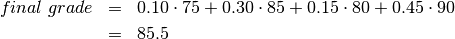 \begin{eqnarray*}
final\ grade & = & 0.10 \cdot 75 + 0.30 \cdot 85 + 0.15 \cdot 80 + 0.45 \cdot 90 \\
  & = &  85.5
\end{eqnarray*}