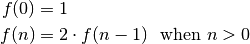 f(0) &= 1 \\
f(n) &= 2 \cdot f(n - 1) ~~\textrm{when}~ n > 0