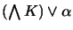 $ (\bigwedge K) \vee \alpha$