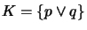 $ K = \{p \vee q\}$