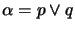 $ \alpha = p \vee q$