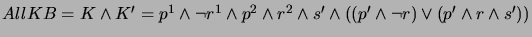 $ AllKB = K \wedge K'
= p^1 \wedge \neg r^1 \wedge p^2 \wedge r^2 \wedge s' \wedge
((p' \wedge \neg r) \vee (p' \wedge r \wedge s'))$