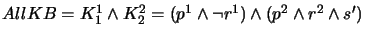 $ AllKB = K_1^1 \wedge K_2^2
= (p^1 \wedge \neg r^1) \wedge (p^2 \wedge r^2 \wedge s')$