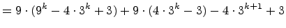 $\displaystyle = 9\cdot(9^k -4\cdot 3^k + 3) + 9\cdot(4\cdot 3^k-3) - 4\cdot 3^{k+1} + 3$