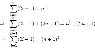 \begin{displaymath}\begin{array}{rl}
& \displaystyle{\sum_{i=1}^{n} (2i-1) = n^2...
... & \displaystyle{\sum_{i=1}^{n+1} (2i-1) = (n+1)^2}
\end{array}\end{displaymath}