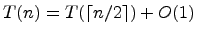 $ T(n) = T(\lceil n/2 \rceil) + O(1)$