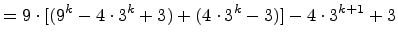 $\displaystyle = 9\cdot[(9^k -4\cdot 3^k + 3) + (4\cdot 3^k - 3)] - 4\cdot 3^{k+1} + 3$