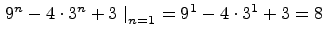 $ \left.9^n - 4\cdot 3^n + 3\ \right\vert _{n=1} =
9^1 - 4\cdot 3^1 + 3 = 8$