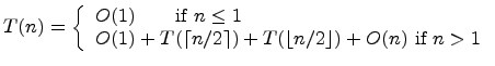 $ T(n) = \left\{ \begin{array}{l}
O(1) \qquad \mbox{if}~n \leq 1 \\
O(1) + T(\...
...2 \rceil) + T(\lfloor n/2 \rfloor) + O(n) \ \mbox{if}~n > 1
\end{array} \right.$